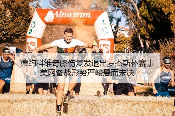 德约科维奇膝伤复发退出罗杰斯杯赛事 美网备战形势严峻悬而未决